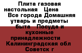 Плита газовая настольная › Цена ­ 1 700 - Все города Домашняя утварь и предметы быта » Посуда и кухонные принадлежности   . Калининградская обл.,Советск г.